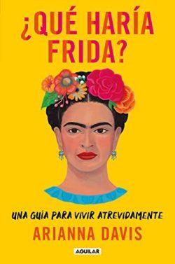 ¿Qué  haría  Frida?:  Una  guía  para  vivir  atrevidamente  |  Arianna  Davis